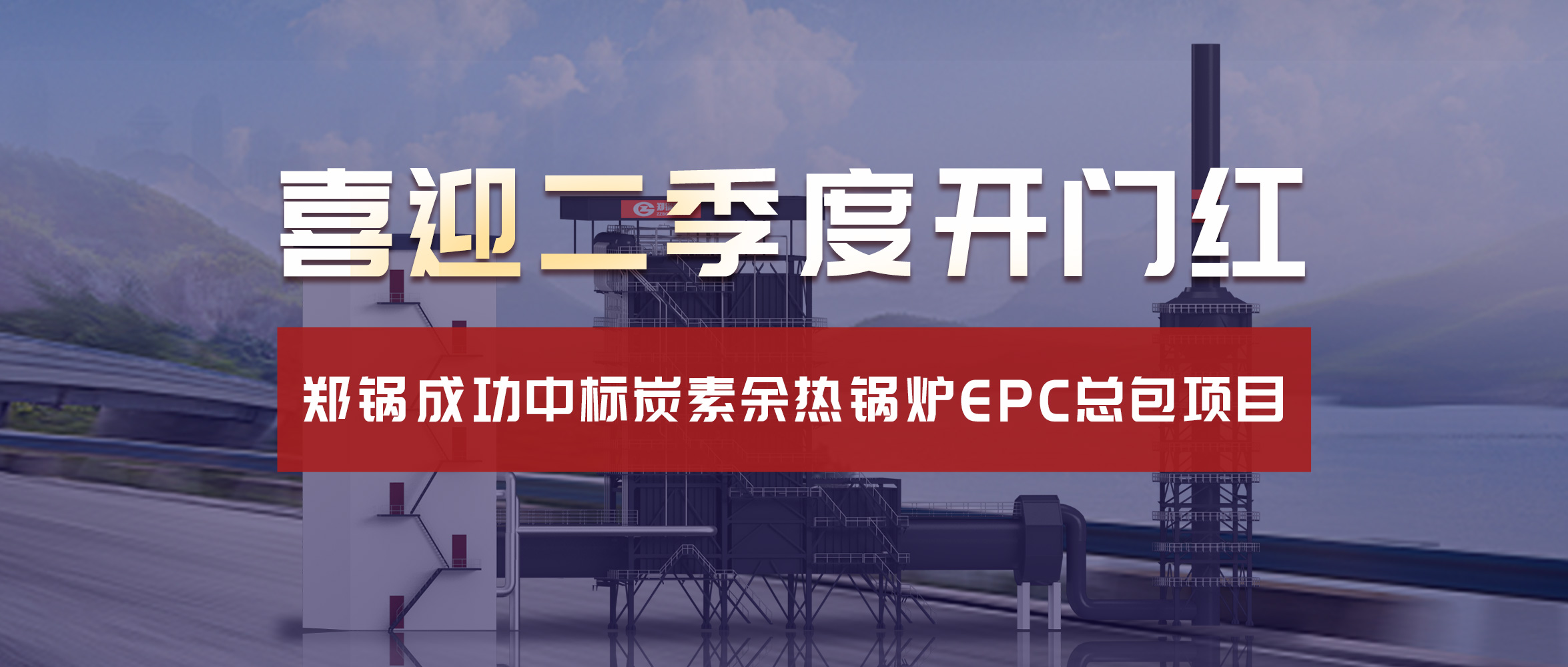 喜迎二季度开门红！尊龙凯时人生就是搏成功中标炭素余热锅炉EPC总包项目